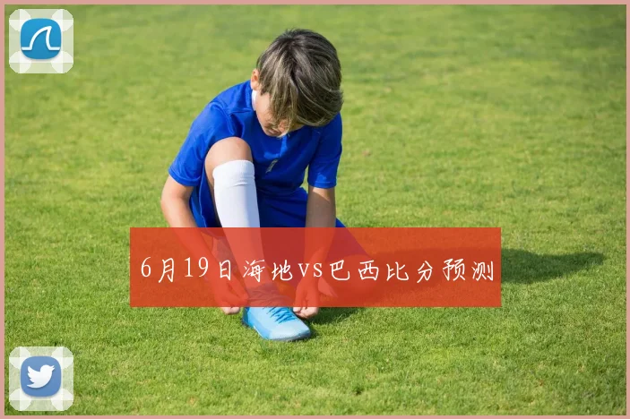 6月19日海地vs巴西比分预测