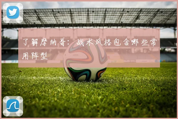 了解摩纳哥:战术风格包含哪些常用阵型