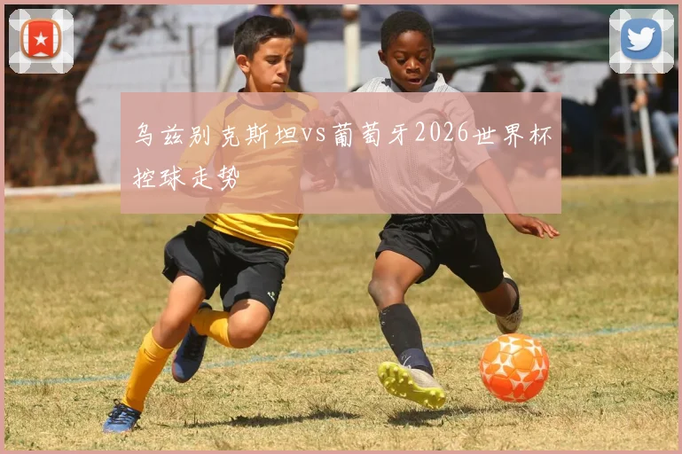 乌兹别克斯坦vs葡萄牙2026世界杯控球走势