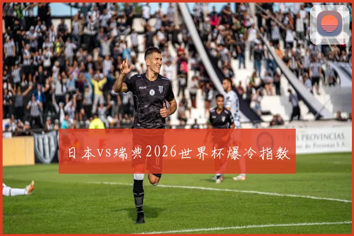 日本vs瑞典2026世界杯爆冷指数