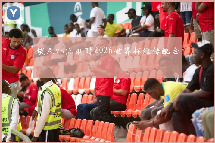 埃及vs比利时2026世界杯短传配合