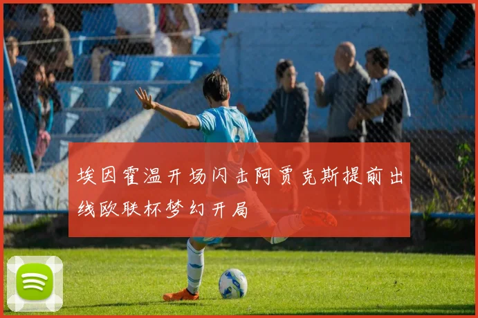 埃因霍温开场闪击阿贾克斯提前出线欧联杯梦幻开局