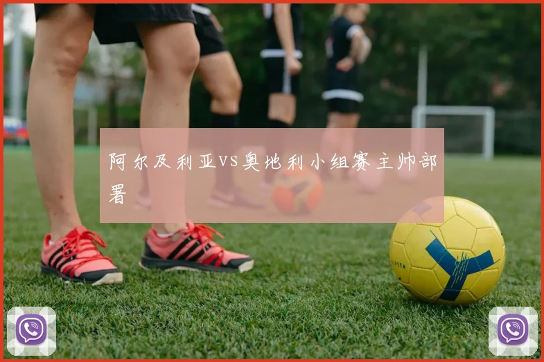 阿尔及利亚vs奥地利小组赛主帅部署