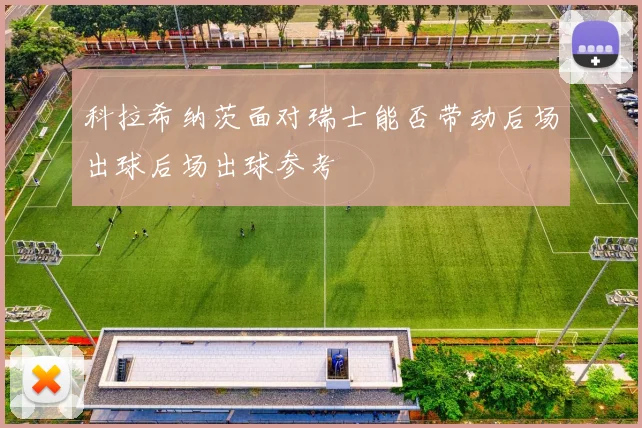 科拉希纳茨面对瑞士能否带动后场出球后场出球参考