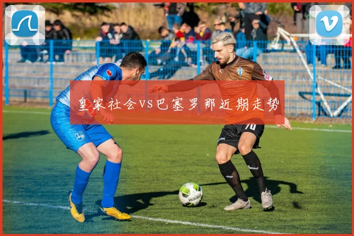 皇家社会vs巴塞罗那近期走势